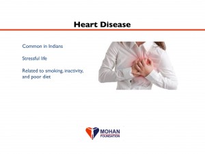 High blood pressure, or “hypertension”, is also quite common among Indians. Contributing factors, other than genetic predisposition, include a stressful lifestyle, too much salt intake, and inadequate exercise and relaxation (such as meditation). Uncontrolled hypertension leads to stroke, heart attack, and kidney failure. Hypertension can be treated by decreasing the amount of salt in one’s diet and many different oral medications. It is important to choose the right medication(s) for a given individual, because severity of disease and side effects to the medicines differ from one person to the next.